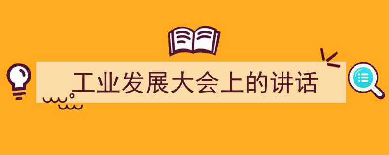 一篇文章轻松搞定《工业发展大会上的讲话》的写作。（精选5篇）"/