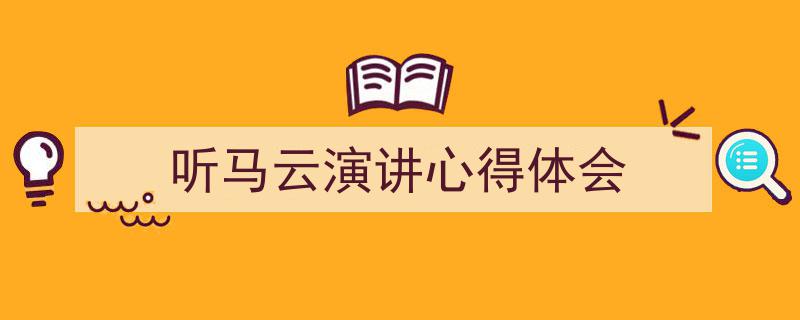 一篇文章轻松搞定《听马云演讲心得体会》的写作。（精选5篇）"/