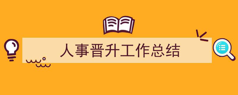 写作《人事晋升工作总结》小技巧请记住这五点。（精选5篇）"/