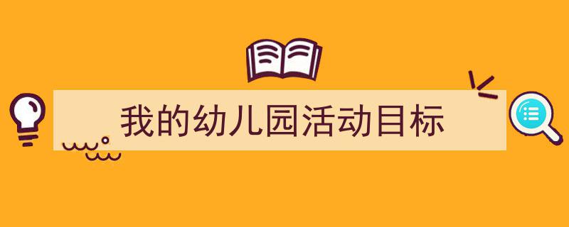 怎么写《我的幼儿园活动目标》才能拿满分？（精选5篇）"/
