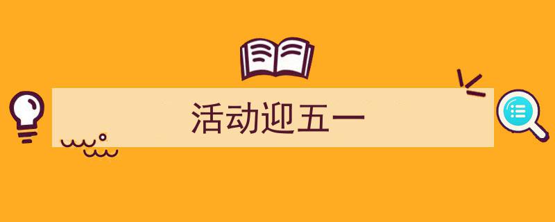 精心挑选《活动迎五一》相关文章文案。（精选5篇）"/