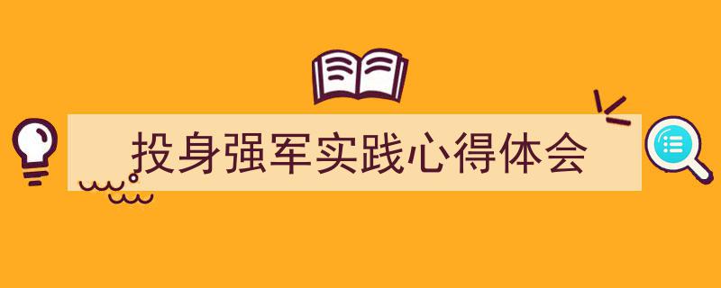 精心挑选《投身强军实践心得体会》相关文章文案。（精选5篇）"/