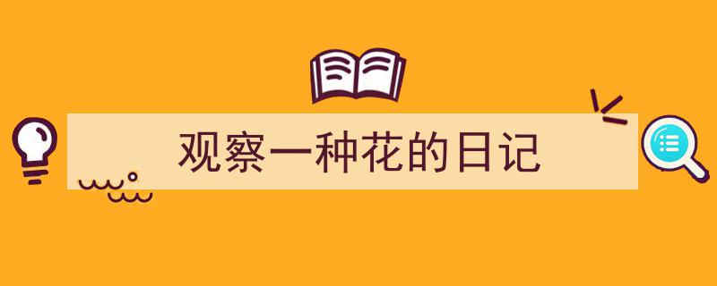 如何写《观察一种花的日记》教你5招搞定！（精选5篇）"/