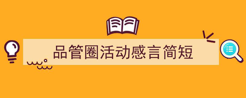 格策美文教你学写《品管圈活动感言简短》小技巧（精选5篇）"/