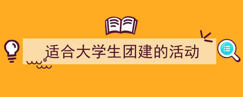 3招搞定《适合大学生团建的活动》写作。(精选5篇)"/