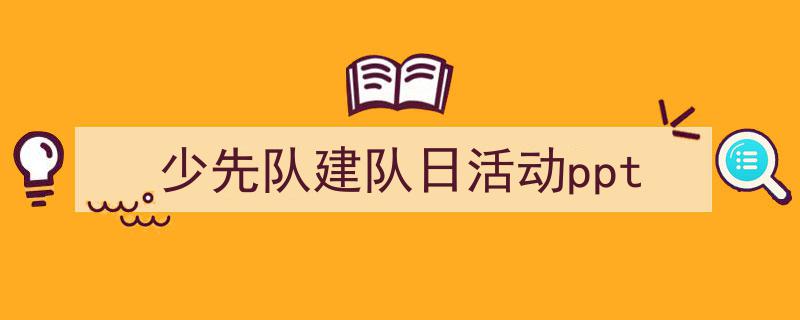 手把手教你写《少先队建队日活动ppt》,(精选5篇)"/