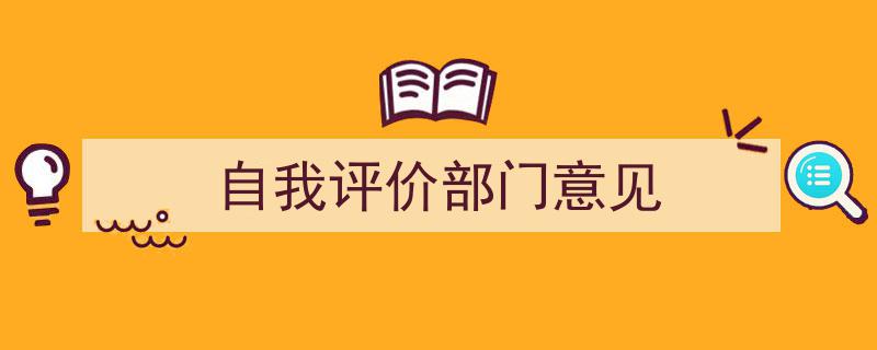 精心挑选《自我评价部门意见》相关文章文案。（精选5篇）"/