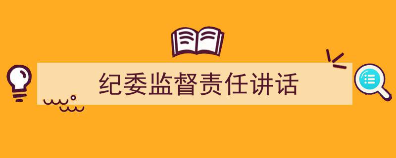 推荐《纪委监督责任讲话》相关写作范文范例（精选5篇）"/