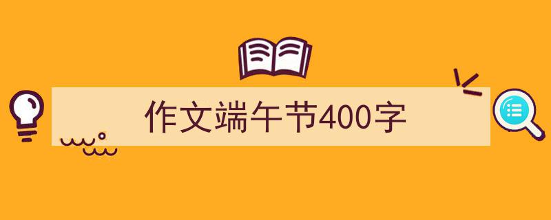 格策美文教你学写《作文端午节400字》小技巧（精选5篇）"/