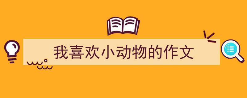 如何写《我喜欢小动物的作文》教你5招搞定！（精选5篇）"/