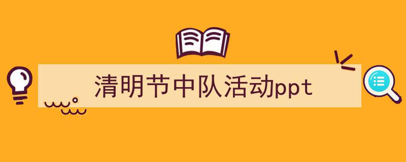 3招搞定《清明节中队活动ppt》写作。（精选5篇）"/