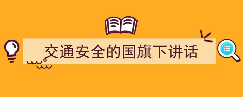 手把手教你写《交通安全的国旗下讲话》,（精选5篇）"/