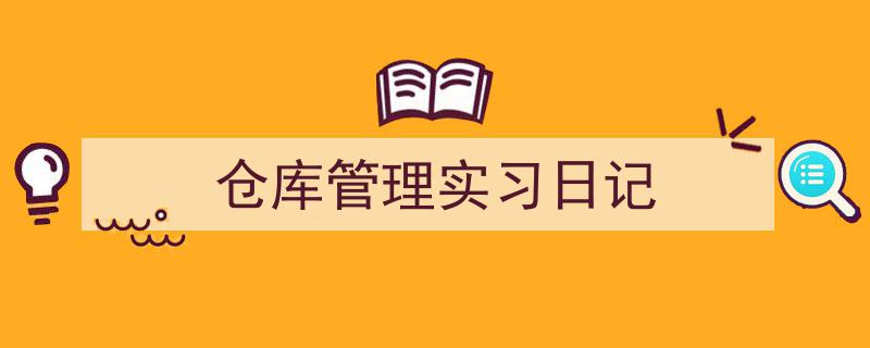 格策美文教你学写《仓库管理实习日记》小技巧（精选5篇）"/
