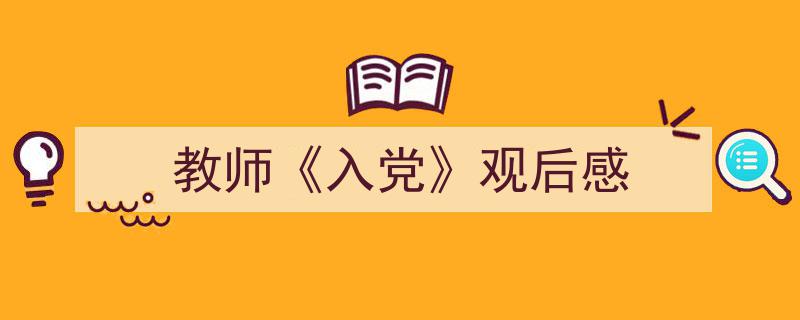 写作《教师《入党》观后感》小技巧请记住这五点。（精选5篇）"/