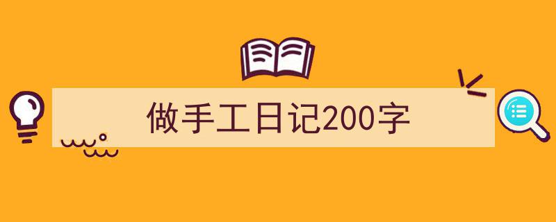 怎么写《做手工日记200字》才能拿满分？（精选5篇）"/