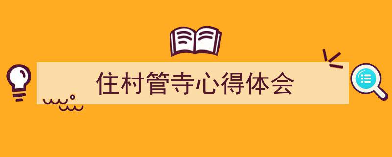 一篇文章轻松搞定《住村管寺心得体会》的写作。（精选5篇）"/