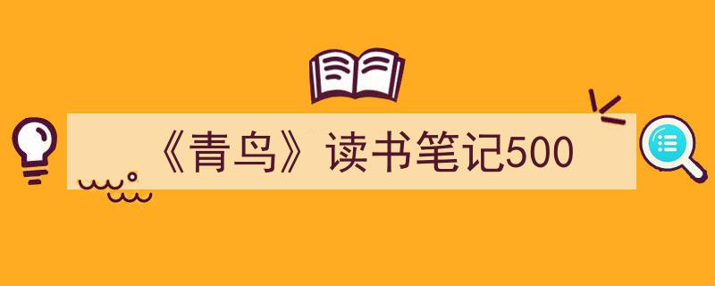 怎么写《《青鸟》读书笔记500》才能拿满分？（精选5篇）"/