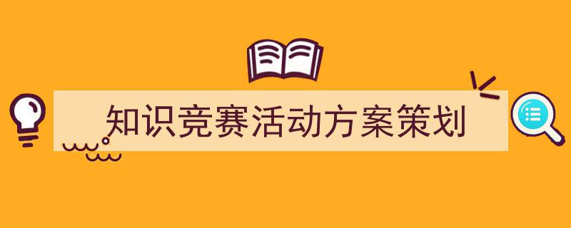 怎么写《知识竞赛活动方案策划》才能拿满分？（精选5篇）"/