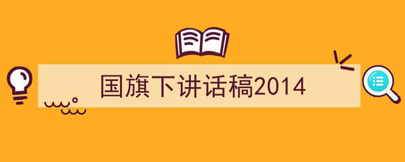 如何写《国旗下讲话稿2014》教你5招搞定！（精选5篇）"/