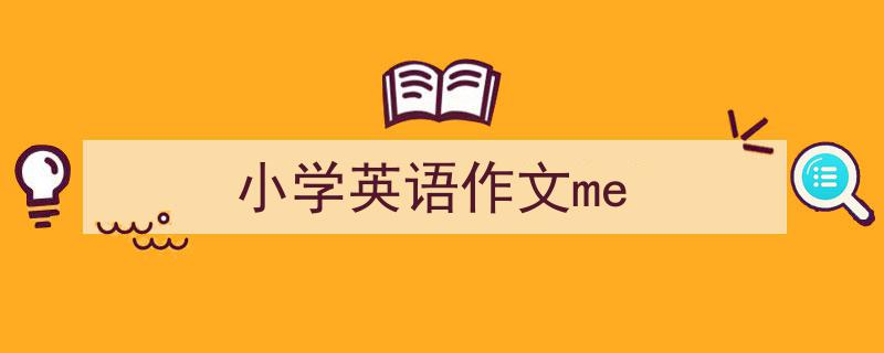 手把手教你写《小学英语作文me》,（精选5篇）"/