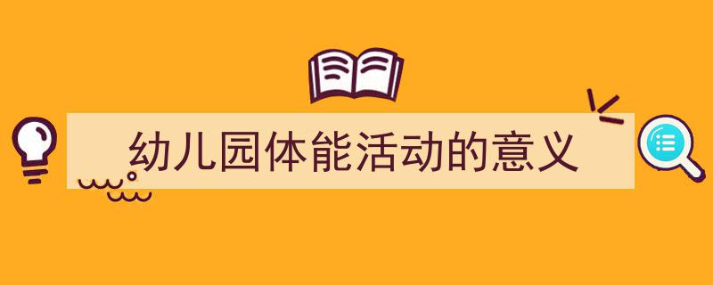 幼儿园体能活动的意义如何写我教你。（精选5篇）"/