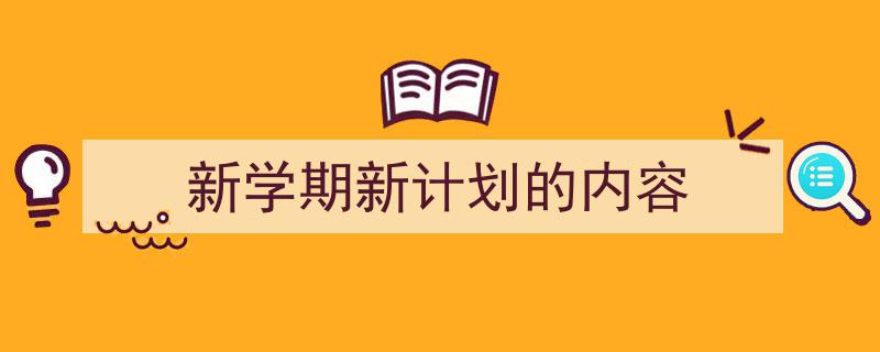 怎么写《新学期新计划的内容》才能拿满分？（精选5篇）"/