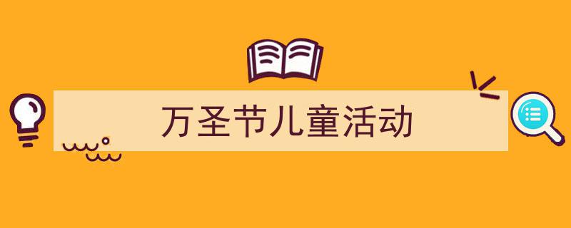 推荐《万圣节儿童活动》相关写作范文范例（精选5篇）"/