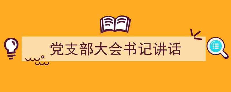 党支部大会书记讲话如何写我教你。（精选5篇）"/