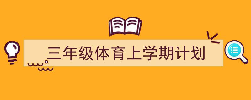 三年级体育上学期计划如何写我教你。(精选5篇)"/