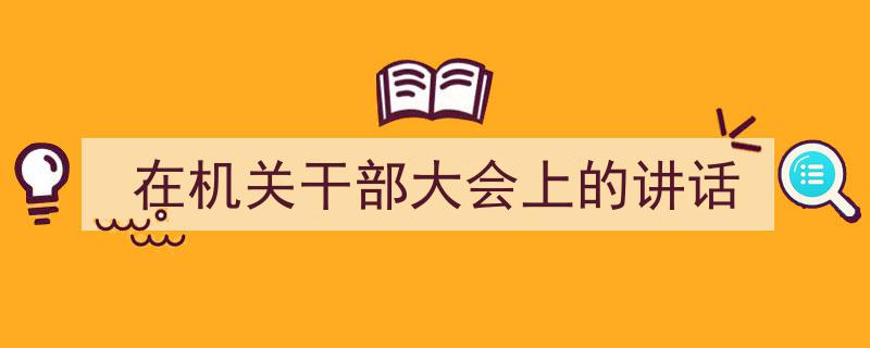 推荐《在机关干部大会上的讲话》相关写作范文范例（精选5篇）"/