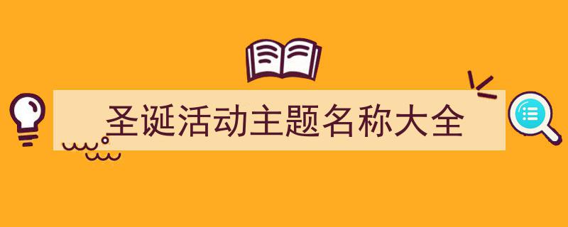 怎么写《圣诞活动主题名称大全》才能拿满分?(精选5篇)"/