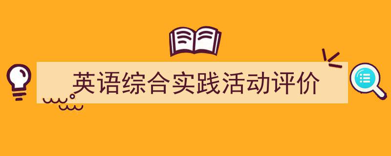 英语综合实践活动评价如何写我教你。（精选5篇）"/