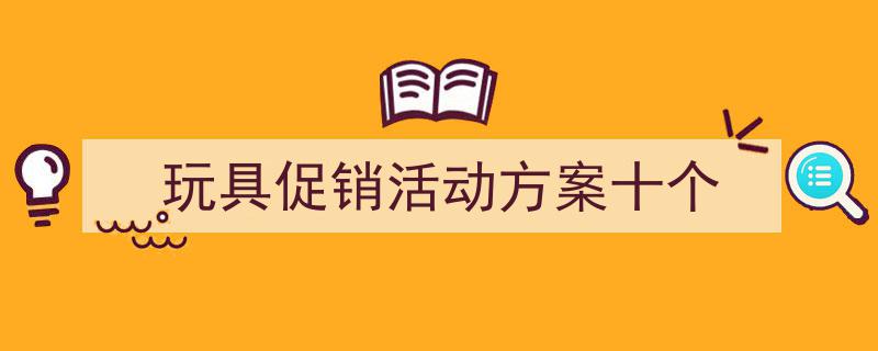 一篇文章轻松搞定《玩具促销活动方案十个》的写作。（精选5篇）"/
