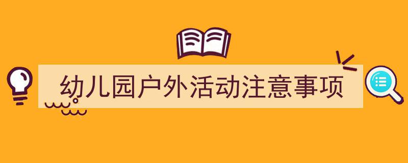 如何写《幼儿园户外活动注意事项》教你5招搞定！（精选5篇）"/