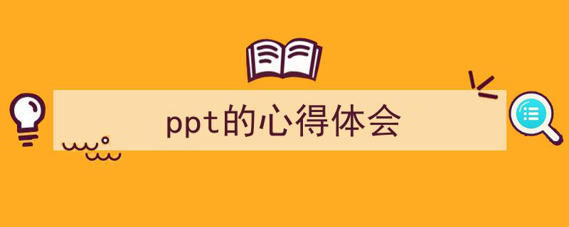 ppt的心得体会如何写我教你。（精选5篇）"/