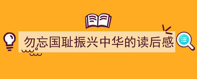 勿忘国耻振兴中华的读后感如何写我教你。（精选5篇）"/