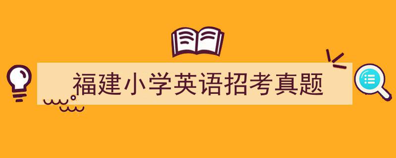 推荐《福建小学英语招考真题》相关写作范文范例（精选5篇）"/