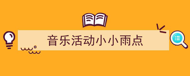 一篇文章轻松搞定《音乐活动小小雨点》的写作。(精选5篇)"/