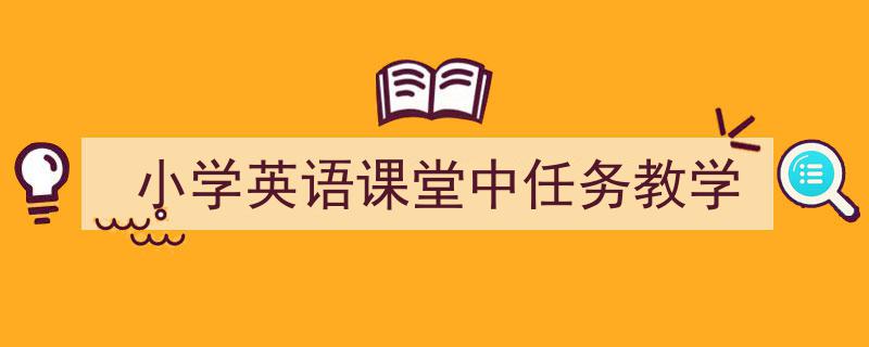 写作《小学英语课堂中任务教学》小技巧请记住这五点。（精选5篇）"/