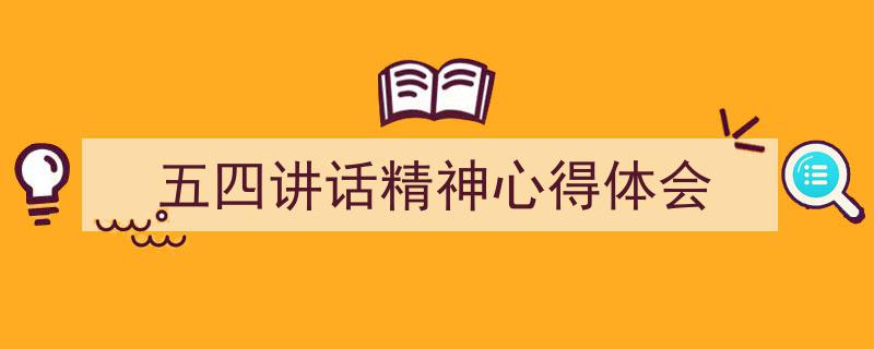 一篇文章轻松搞定《五四讲话精神心得体会》的写作。（精选5篇）"/