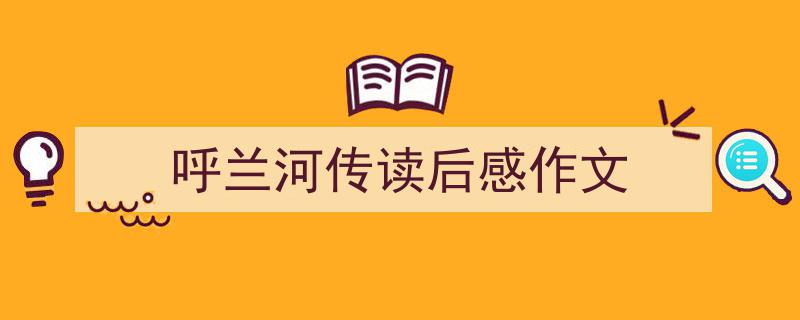 推荐《呼兰河传读后感作文》相关写作范文范例（精选5篇）"/