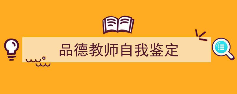格策美文教你学写《品德教师自我鉴定》小技巧（精选5篇）"/