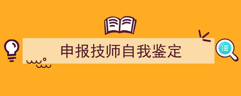 如何写《申报技师自我鉴定》教你5招搞定！（精选5篇）"/