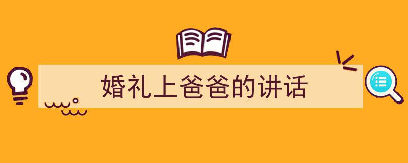 3招搞定《婚礼上爸爸的讲话》写作。（精选5篇）"/