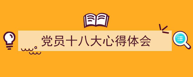 怎么写《党员十八大心得体会》才能拿满分？（精选5篇）"/