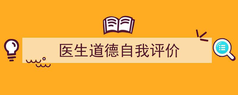 推荐《医生道德自我评价》相关写作范文范例（精选5篇）"/