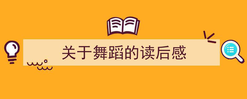 怎么写《关于舞蹈的读后感》才能拿满分？（精选5篇）"/
