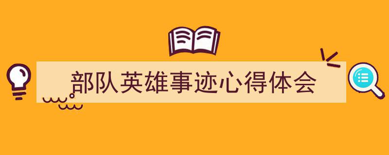 写作《部队英雄事迹心得体会》小技巧请记住这五点。（精选5篇）"/
