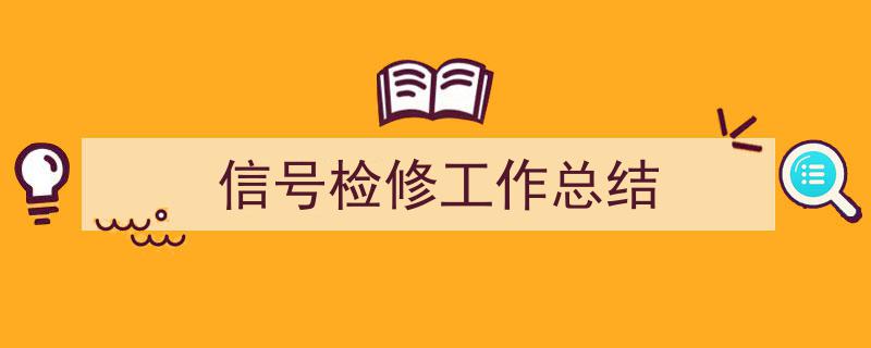 如何写《信号检修工作总结》教你5招搞定！（精选5篇）"/