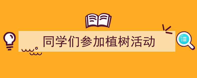 格策美文教你学写《同学们参加植树活动》小技巧（精选5篇）"/